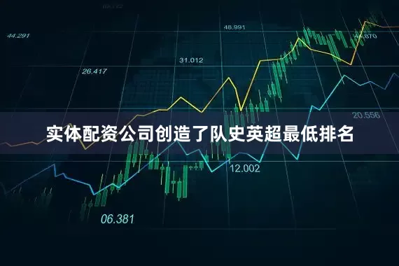 实体配资公司创造了队史英超最低排名