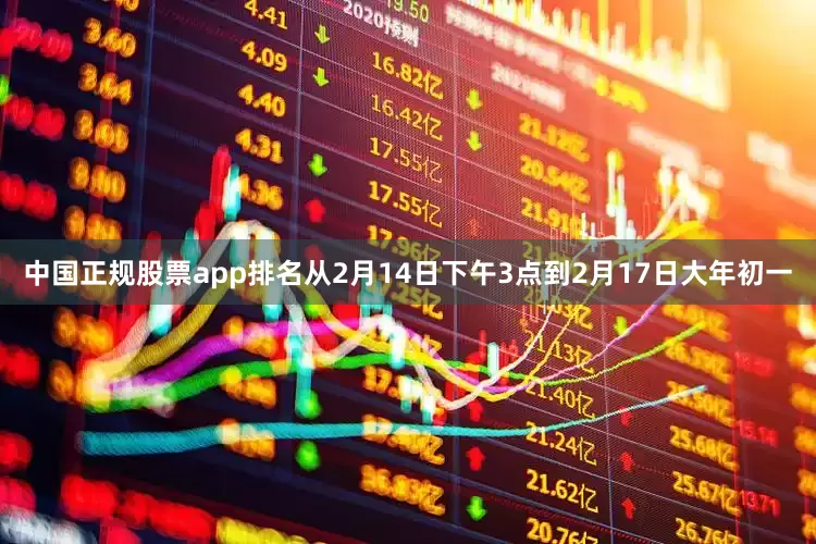 中国正规股票app排名从2月14日下午3点到2月17日大年初一