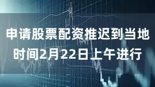 申请股票配资推迟到当地时间2月22日上午进行