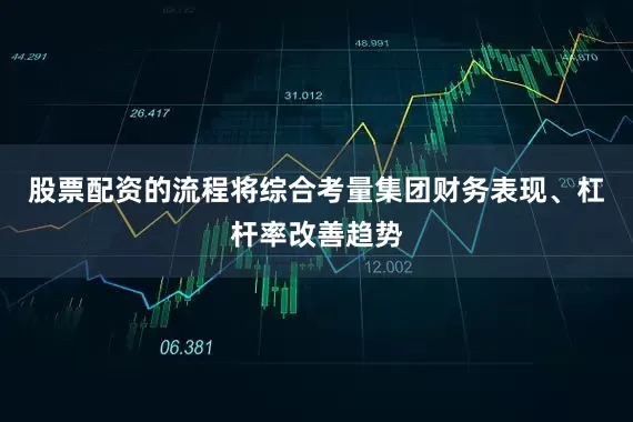 股票配资的流程将综合考量集团财务表现、杠杆率改善趋势