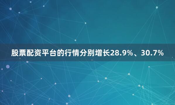 股票配资平台的行情分别增长28.9%、30.7%
