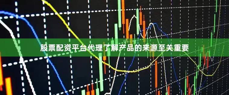股票配资平台代理了解产品的来源至关重要