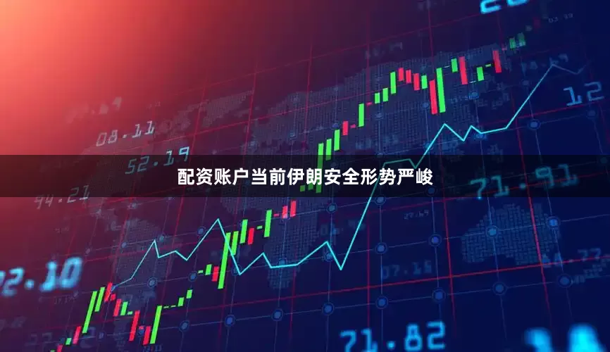 配资账户当前伊朗安全形势严峻