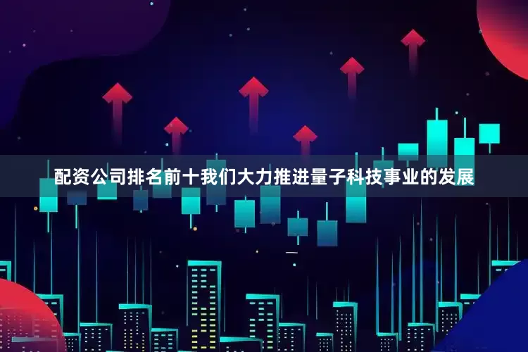 配资公司排名前十我们大力推进量子科技事业的发展